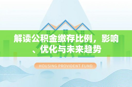 新宾解读公积金缴存比例，影响、优化与未来趋势