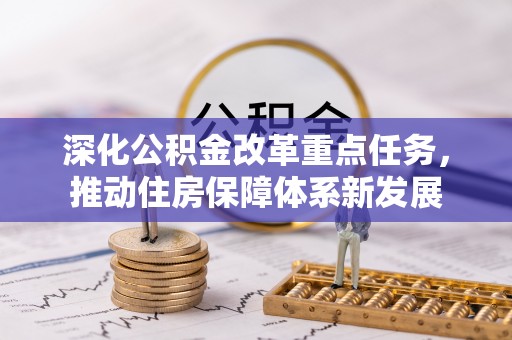 新宾深化公积金改革重点任务，推动住房保障体系新发展