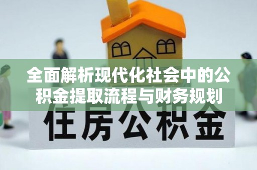 新宾全面解析现代化社会中的公积金提取流程与财务规划