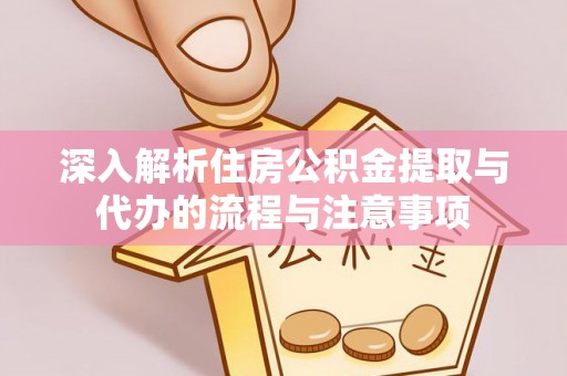 新宾深入解析住房公积金提取与代办的流程与注意事项