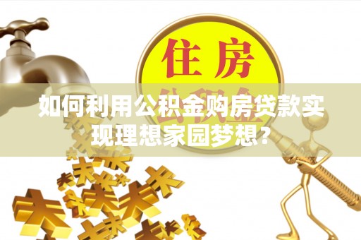 新宾如何利用公积金购房贷款实现理想家园梦想？