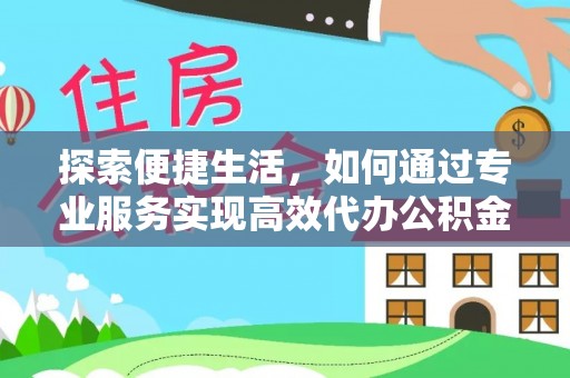 新宾探索便捷生活，如何通过专业服务实现高效代办公积金提取