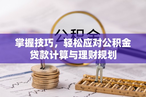 新宾掌握技巧，轻松应对公积金贷款计算与理财规划
