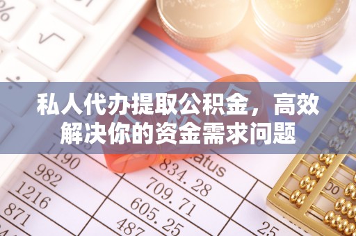 新宾私人代办提取公积金，高效解决你的资金需求问题