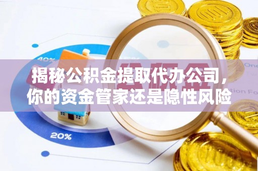 新宾揭秘公积金提取代办公司，你的资金管家还是隐性风险？