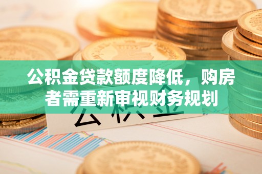 新宾公积金贷款额度降低，购房者需重新审视财务规划
