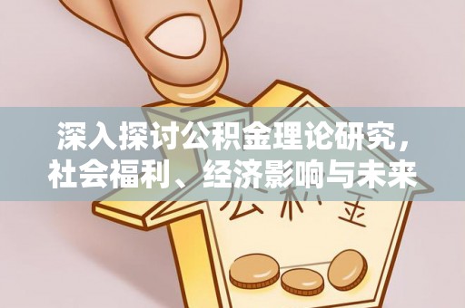 新宾深入探讨公积金理论研究，社会福利、经济影响与未来展望