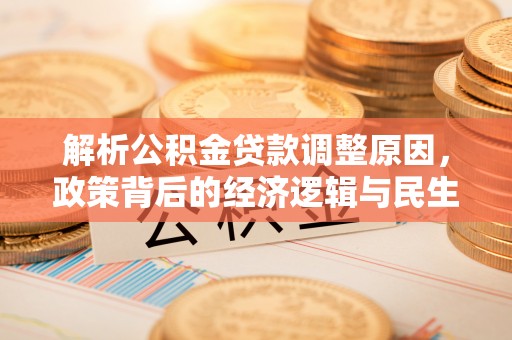 新宾解析公积金贷款调整原因，政策背后的经济逻辑与民生影响