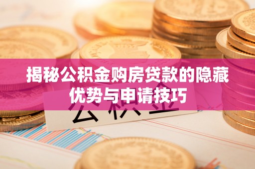 新宾揭秘公积金购房贷款的隐藏优势与申请技巧