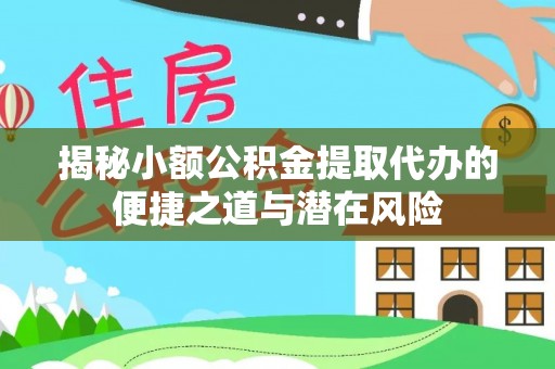 新宾揭秘小额公积金提取代办的便捷之道与潜在风险