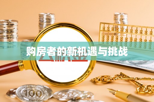 新宾购房者的新机遇与挑战