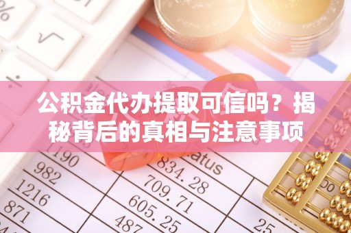 新宾公积金代办提取可信吗？揭秘背后的真相与注意事项