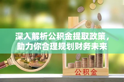 新宾深入解析公积金提取政策，助力你合理规划财务未来