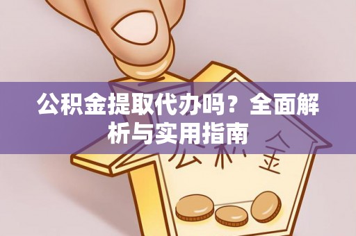 新宾公积金提取代办吗？全面解析与实用指南