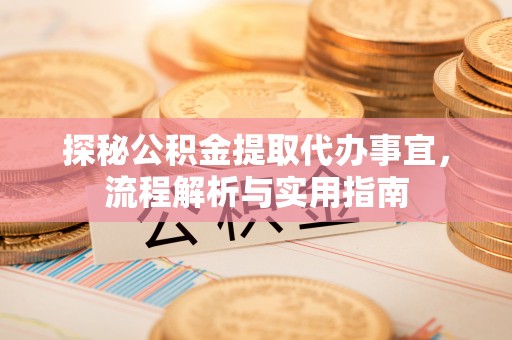 新宾探秘公积金提取代办事宜，流程解析与实用指南