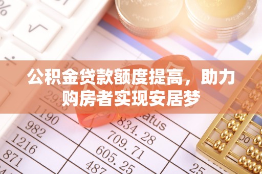 新宾公积金贷款额度提高，助力购房者实现安居梦