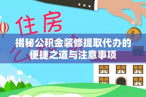 新宾揭秘公积金装修提取代办的便捷之道与注意事项