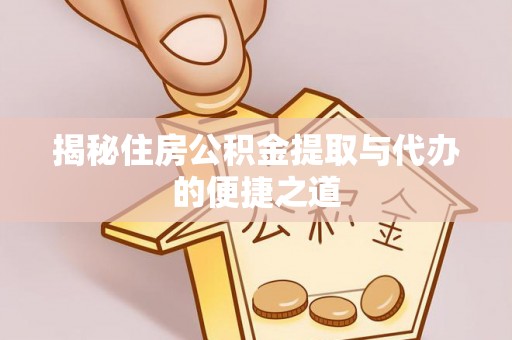 新宾揭秘住房公积金提取与代办的便捷之道