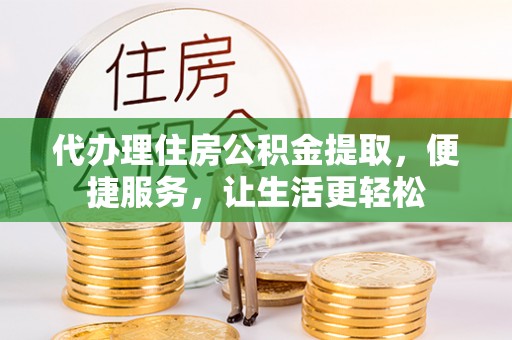 新宾代办理住房公积金提取，便捷服务，让生活更轻松