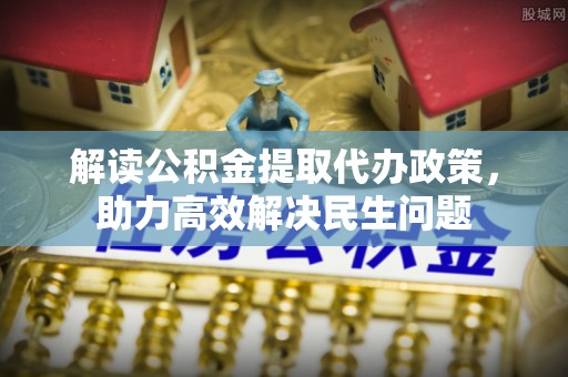 新宾解读公积金提取代办政策，助力高效解决民生问题