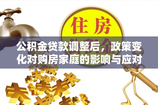 新宾公积金贷款调整后，政策变化对购房家庭的影响与应对策略
