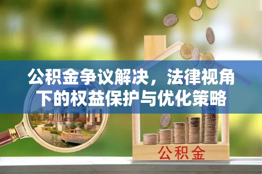 新宾公积金争议解决，法律视角下的权益保护与优化策略