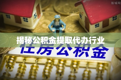 新宾揭秘公积金提取代办行业