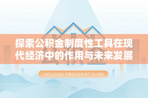 新宾探索公积金制度性工具在现代经济中的作用与未来发展