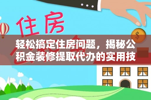 新宾轻松搞定住房问题，揭秘公积金装修提取代办的实用技巧