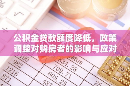 新宾公积金贷款额度降低，政策调整对购房者的影响与应对策略