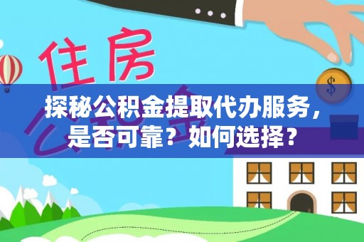 新宾探秘公积金提取代办服务，是否可靠？如何选择？