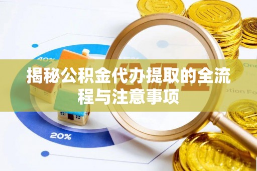 新宾揭秘公积金代办提取的全流程与注意事项
