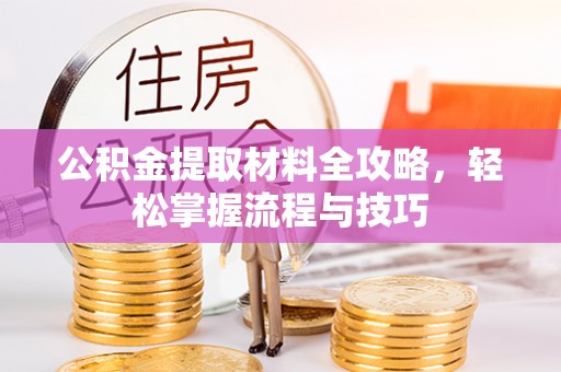 新宾公积金提取材料全攻略，轻松掌握流程与技巧