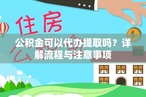 新宾公积金可以代办提取吗？详解流程与注意事项