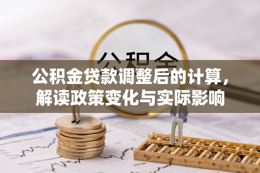 新宾公积金贷款调整后的计算，解读政策变化与实际影响