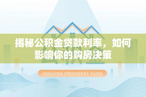 新宾揭秘公积金贷款利率，如何影响你的购房决策