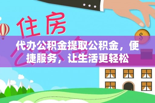 新宾代办公积金提取公积金，便捷服务，让生活更轻松