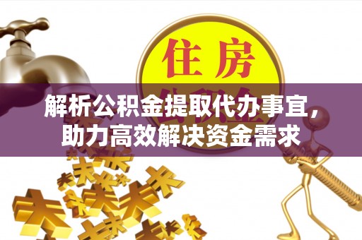 新宾解析公积金提取代办事宜，助力高效解决资金需求