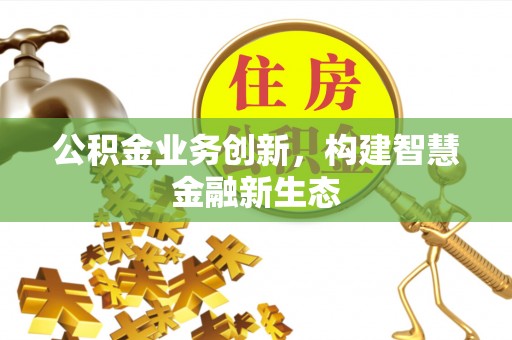 新宾公积金业务创新，构建智慧金融新生态