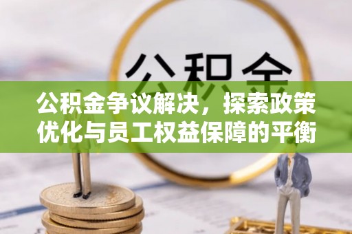 新宾公积金争议解决，探索政策优化与员工权益保障的平衡点