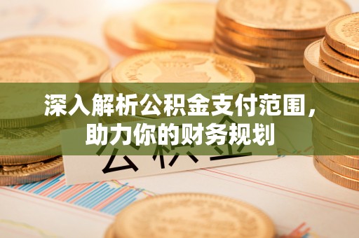 新宾深入解析公积金支付范围，助力你的财务规划