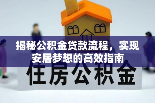 新宾揭秘公积金贷款流程，实现安居梦想的高效指南