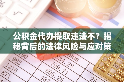 新宾公积金代办提取违法不？揭秘背后的法律风险与应对策略