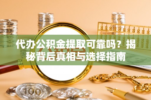 新宾代办公积金提取可靠吗？揭秘背后真相与选择指南