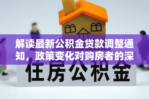 新宾解读最新公积金贷款调整通知，政策变化对购房者的深远影响