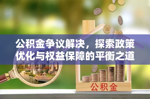 新宾公积金争议解决，探索政策优化与权益保障的平衡之道