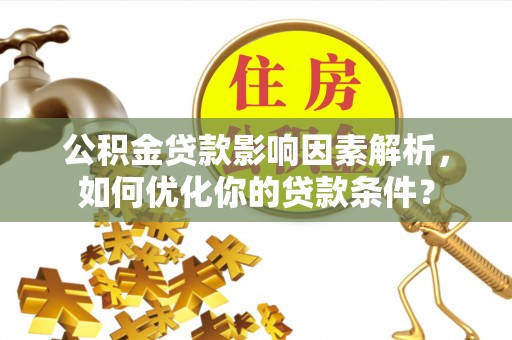 新宾公积金贷款影响因素解析，如何优化你的贷款条件？