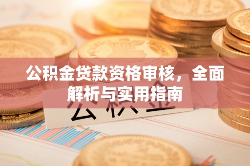 新宾公积金贷款资格审核，全面解析与实用指南