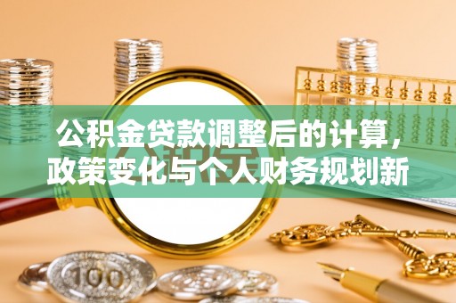 新宾公积金贷款调整后的计算，政策变化与个人财务规划新思路