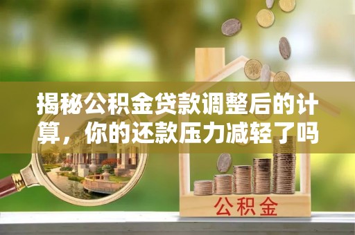 新宾揭秘公积金贷款调整后的计算，你的还款压力减轻了吗？